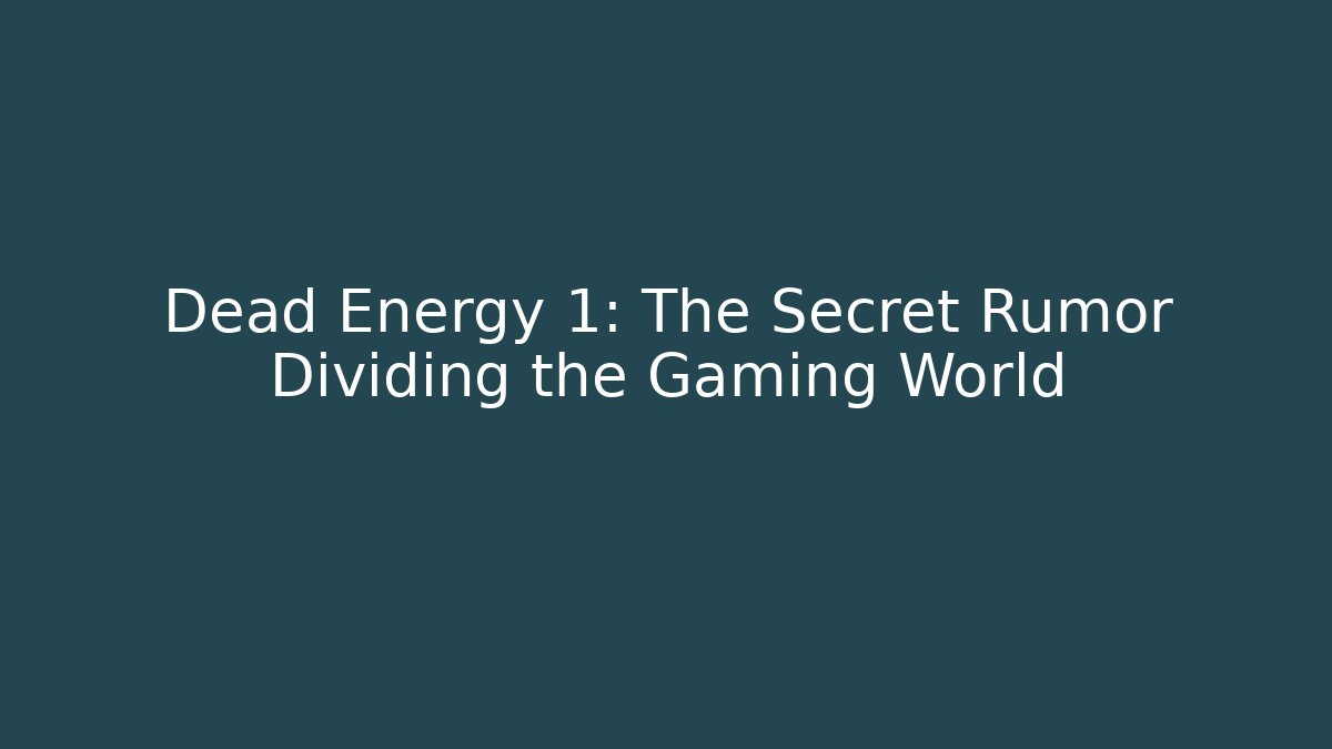 Dead Energy 1: The Secret Rumor Dividing the Gaming World