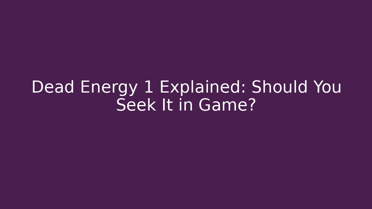 Dead Energy 1 Explained: Should You Seek It in Game?