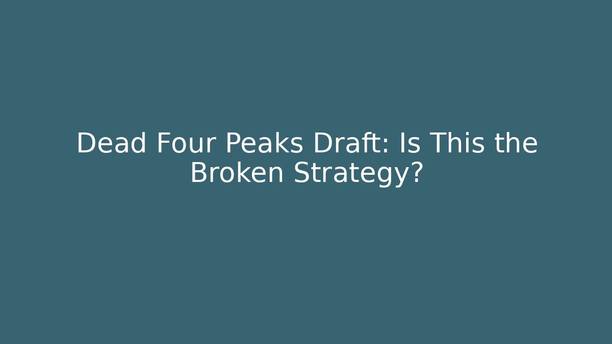 Dead Four Peaks Draft: Is This the Broken Strategy?