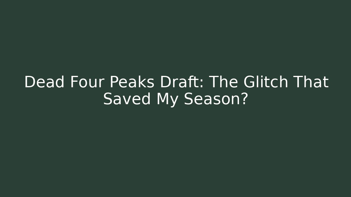 Dead Four Peaks Draft: The Glitch That Saved My Season?
