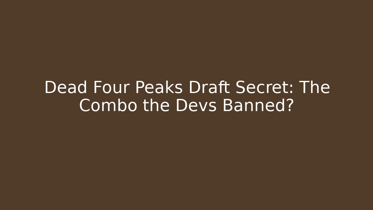 Dead Four Peaks Draft Secret: The Combo the Devs Banned?