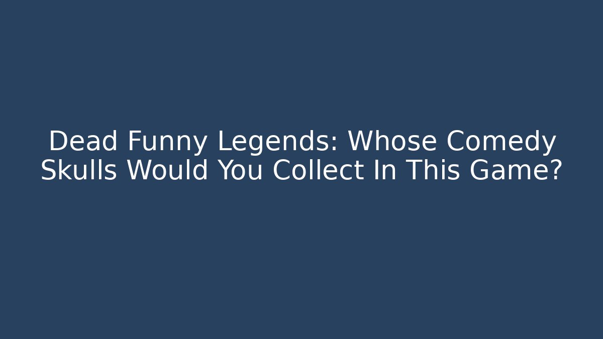 Dead Funny Legends: Whose Comedy Skulls Would You Collect In This Game?