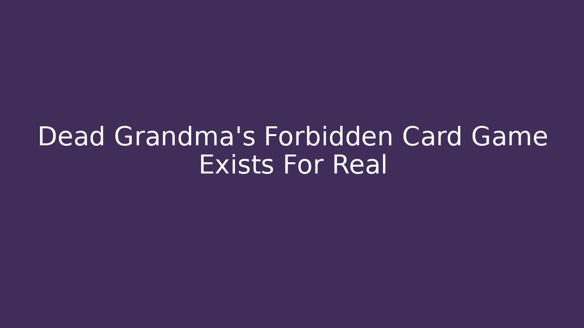 Dead Grandma's Forbidden Card Game Exists For Real