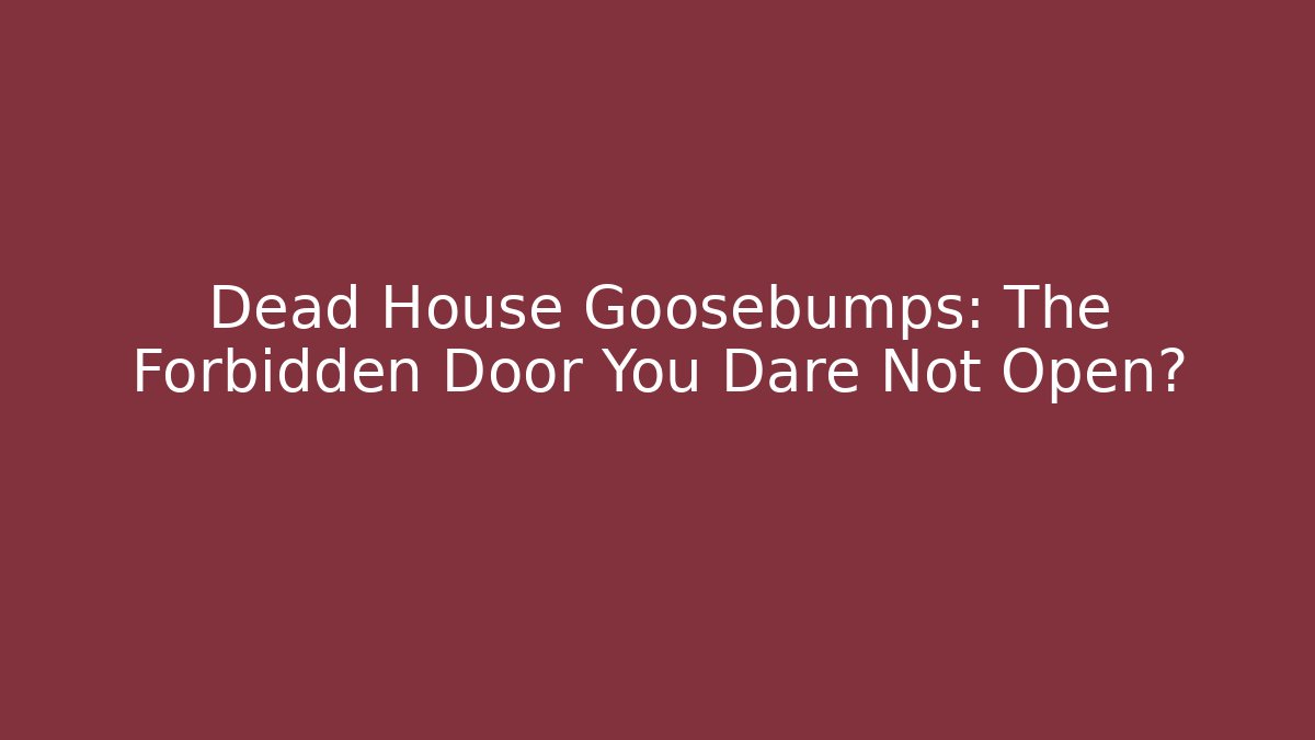 Dead House Goosebumps: The Forbidden Door You Dare Not Open?