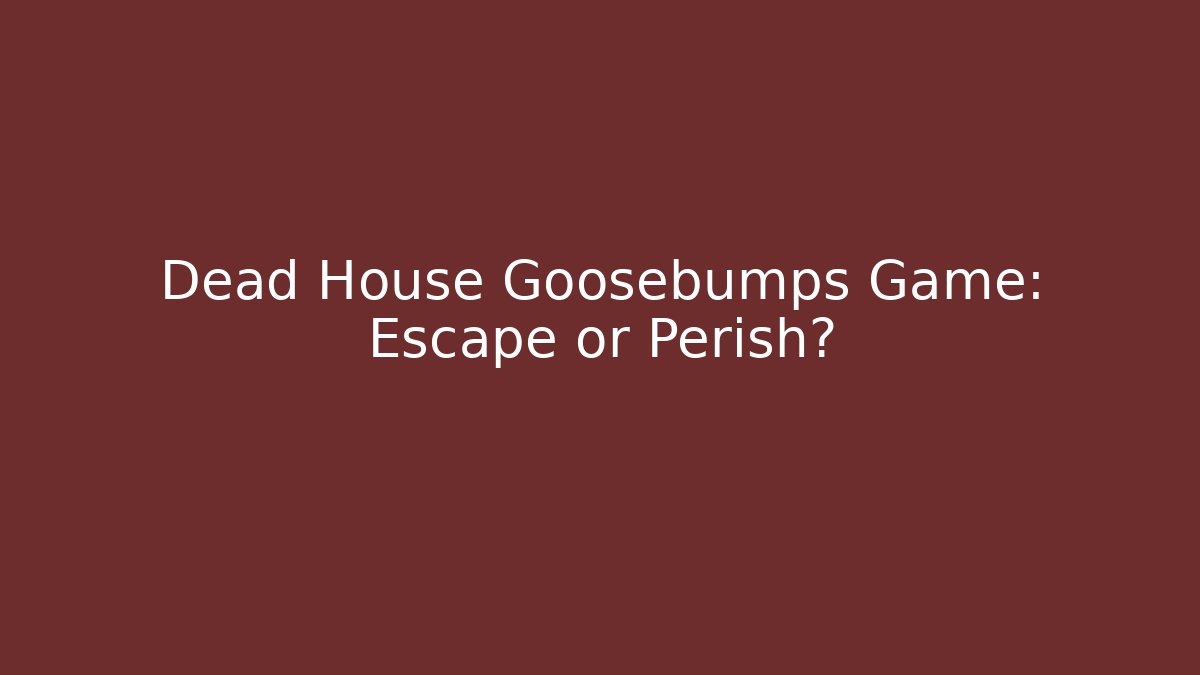 Dead House Goosebumps Game: Escape or Perish?