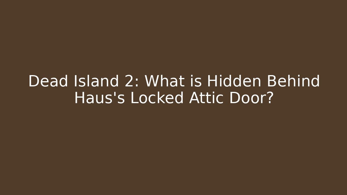 Dead Island 2: What is Hidden Behind Haus's Locked Attic Door?