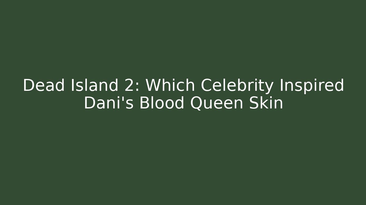 Dead Island 2: Which Celebrity Inspired Dani's Blood Queen Skin