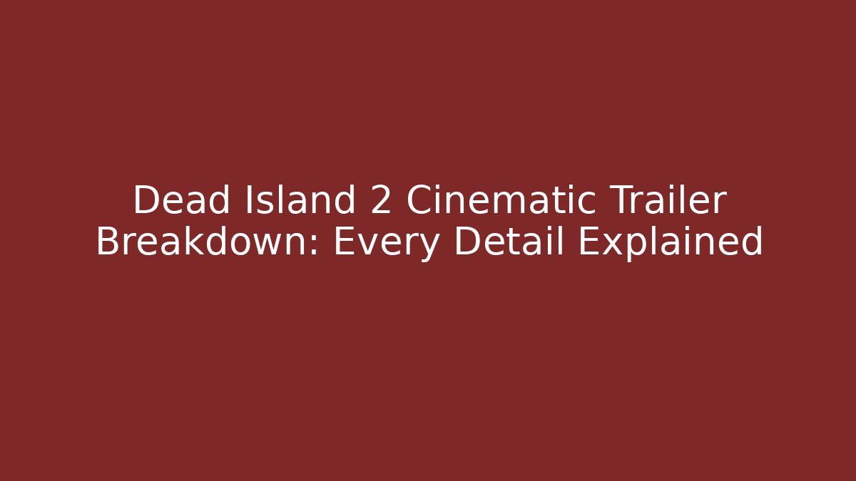 Dead Island 2 Cinematic Trailer Breakdown: Every Detail Explained