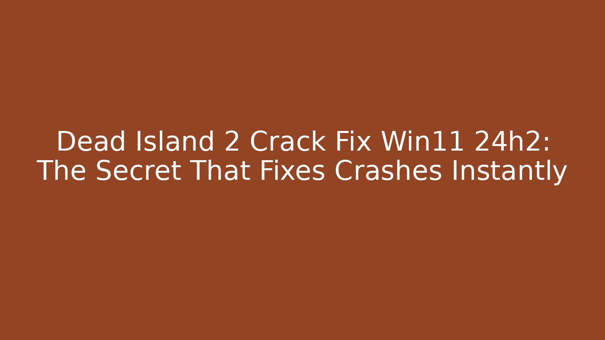 Dead Island 2 Crack Fix Win11 24h2: The Secret That Fixes Crashes Instantly