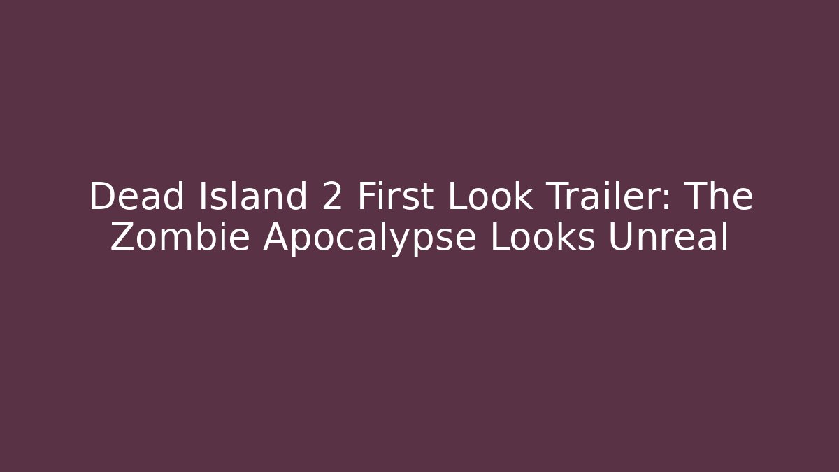 Dead Island 2 First Look Trailer: The Zombie Apocalypse Looks Unreal