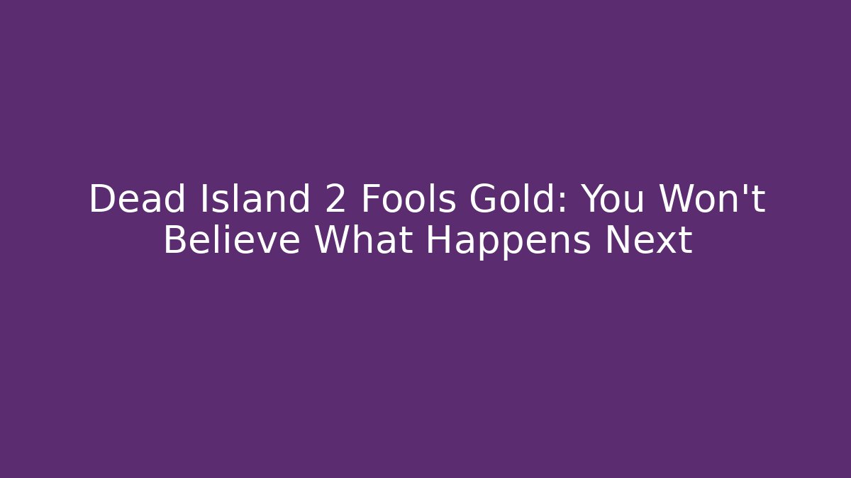 Dead Island 2 Fools Gold: You Won't Believe What Happens Next