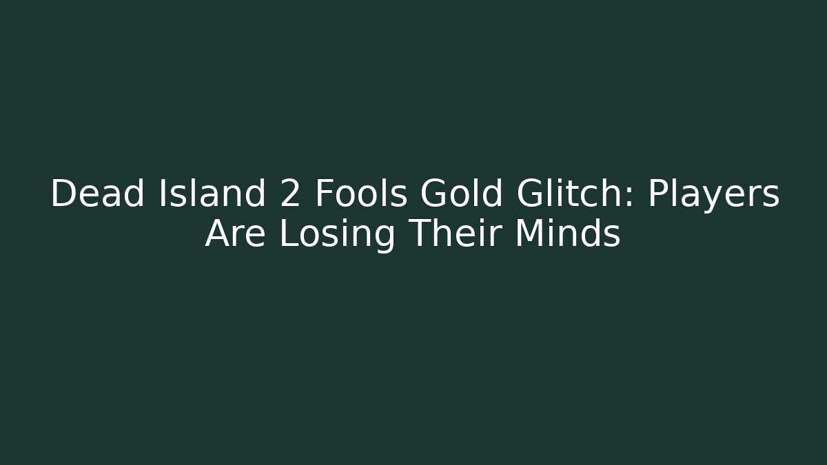 Dead Island 2 Fools Gold Glitch: Players Are Losing Their Minds
