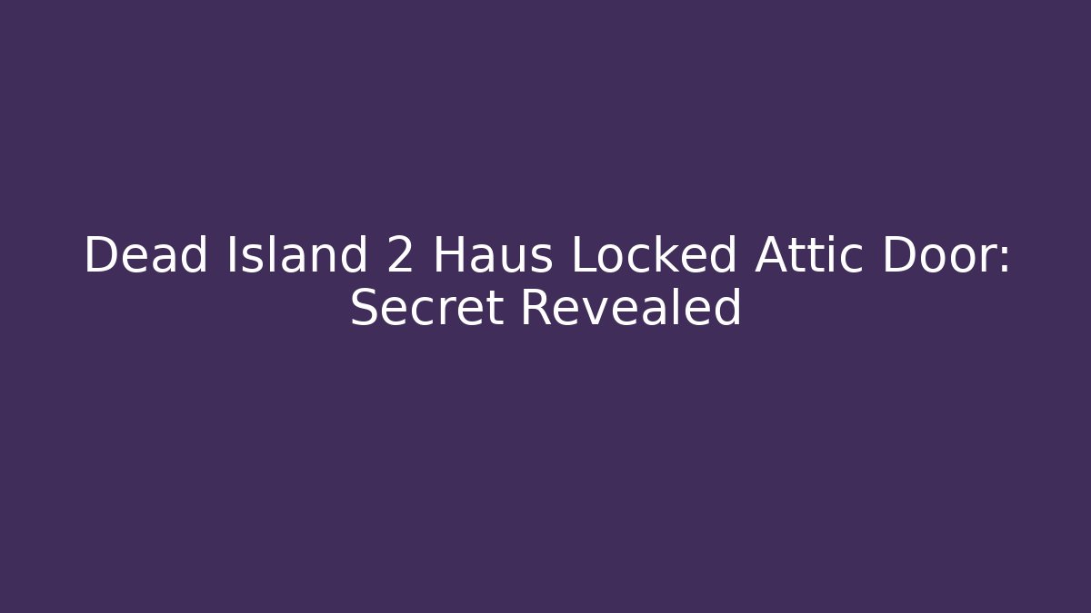 Dead Island 2 Haus Locked Attic Door: Secret Revealed