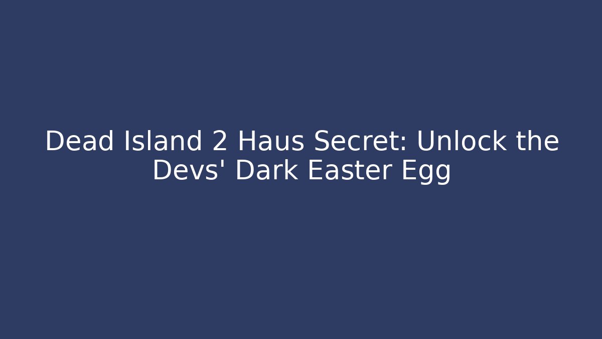 Dead Island 2 Haus Secret: Unlock the Devs' Dark Easter Egg - Create More Assets