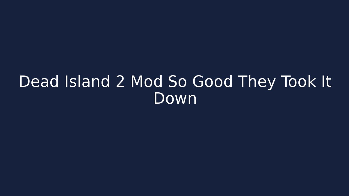 Dead Island 2 Mod So Good They Took It Down - Create More Assets