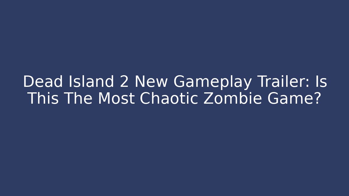 Dead Island 2 New Gameplay Trailer: Is This The Most Chaotic Zombie Game?