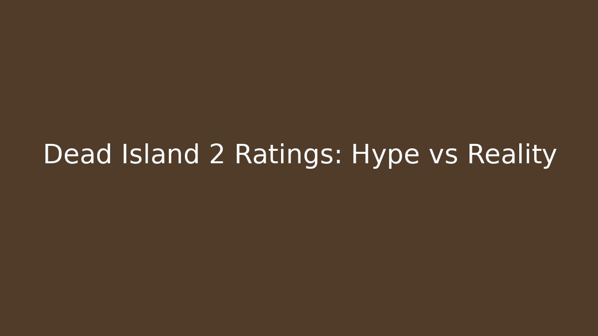 Dead Island 2 Ratings: Hype vs Reality