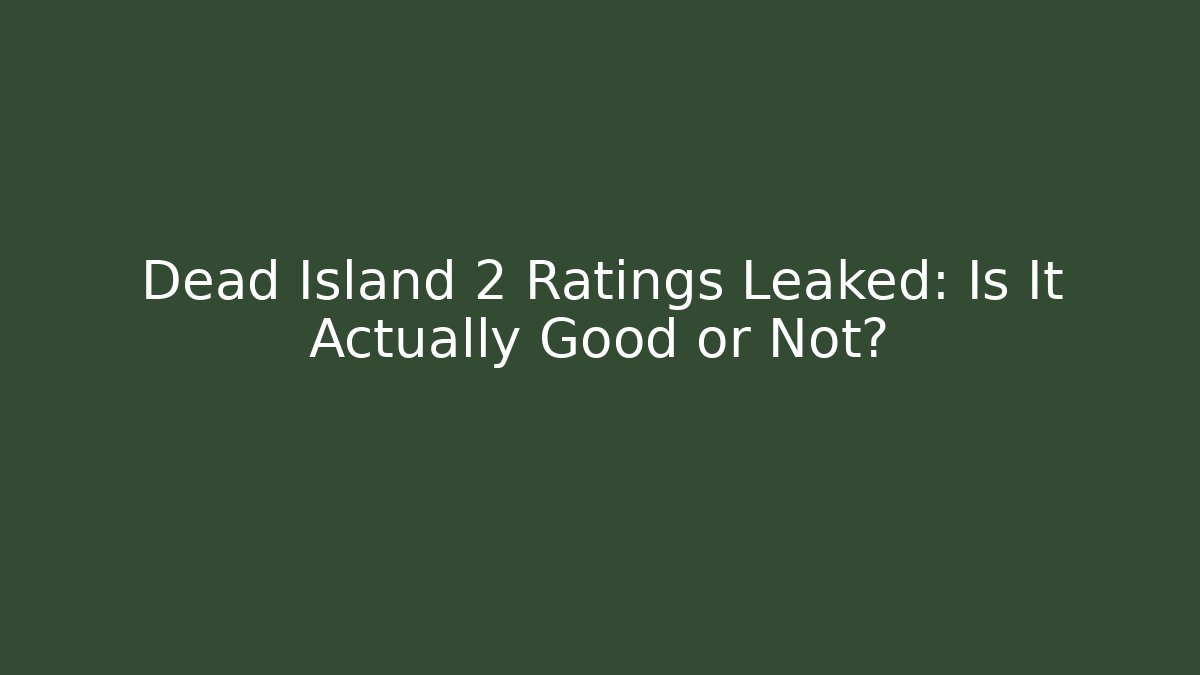 Dead Island 2 Ratings Leaked: Is It Actually Good or Not?