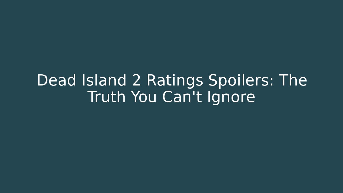 Dead Island 2 Ratings Spoilers: The Truth You Can't Ignore