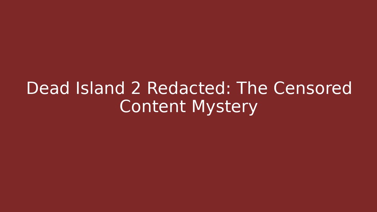 Dead Island 2 Redacted: The Censored Content Mystery