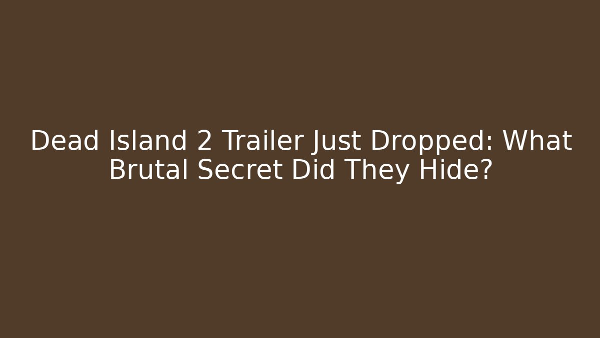 Dead Island 2 Trailer Just Dropped: What Brutal Secret Did They Hide?