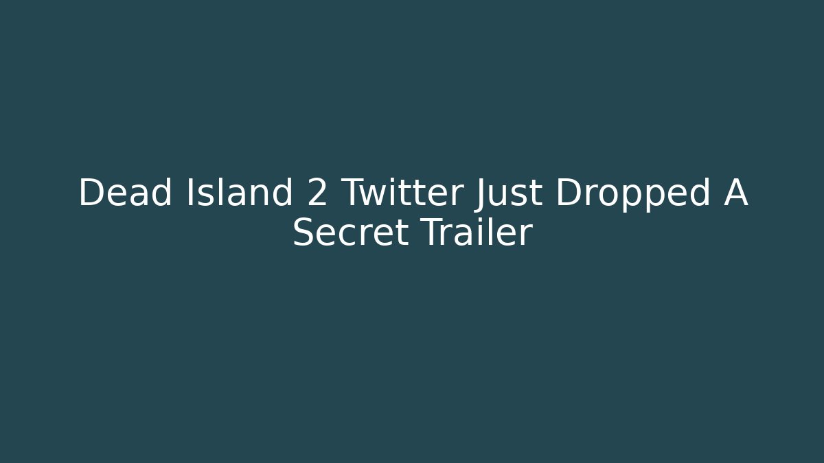 Dead Island 2 Twitter Just Dropped A Secret Trailer