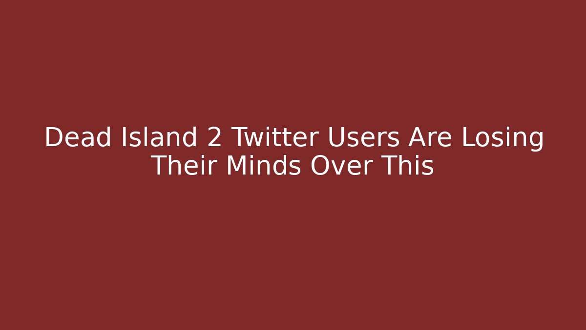 Dead Island 2 Twitter Users Are Losing Their Minds Over This - Create More Assets