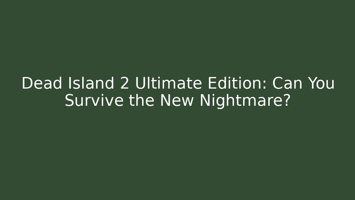 Dead Island 2 Ultimate Edition: Can You Survive the New Nightmare?