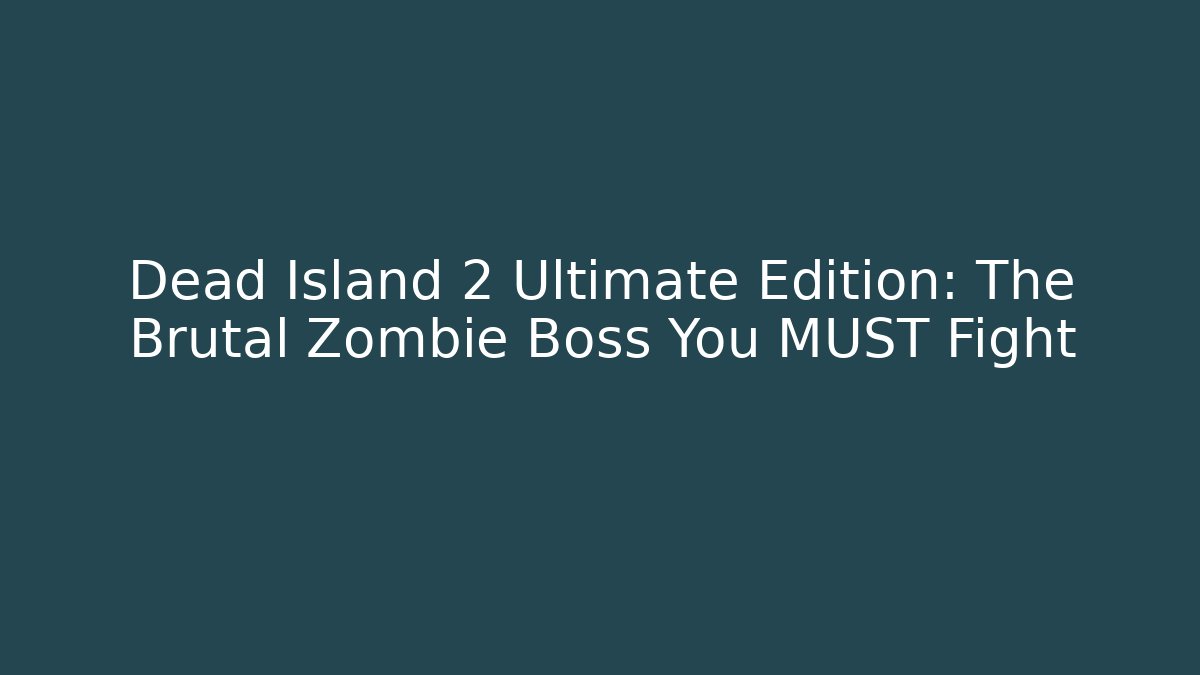 Dead Island 2 Ultimate Edition: The Brutal Zombie Boss You MUST Fight