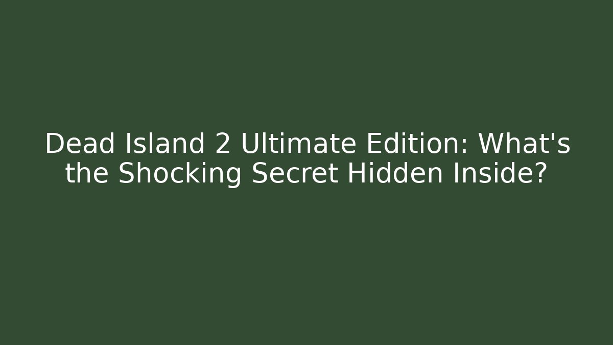 Dead Island 2 Ultimate Edition: What’s the Shocking Secret Hidden Inside?