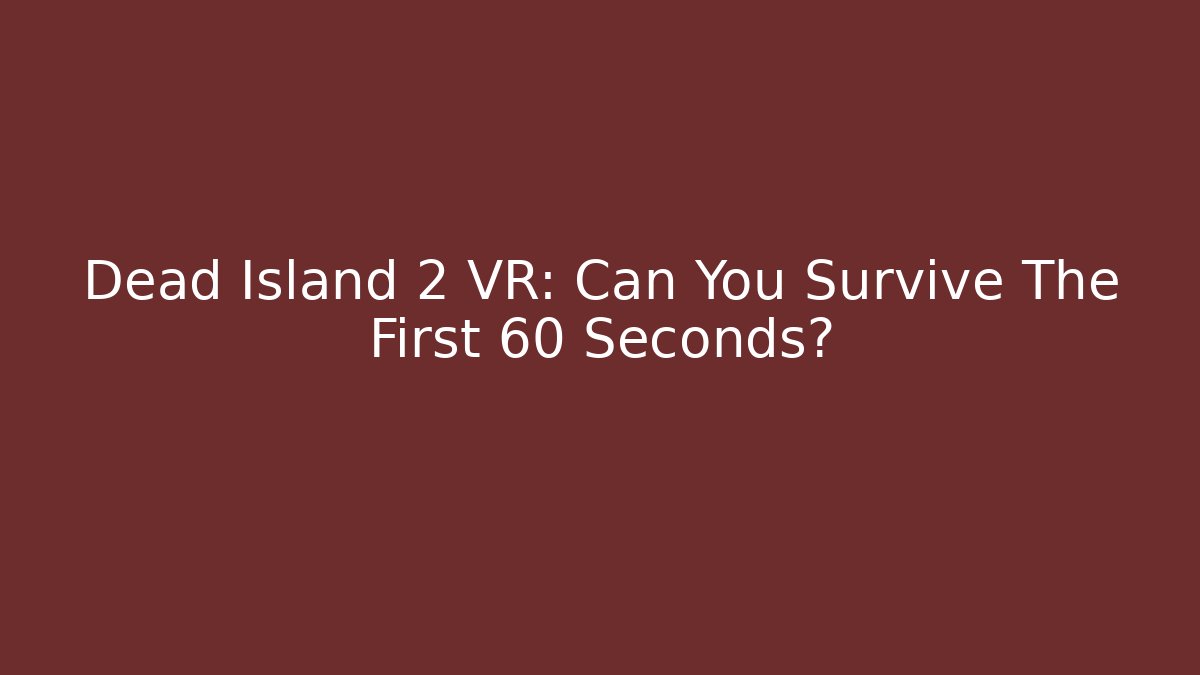 Dead Island 2 VR: Can You Survive The First 60 Seconds?