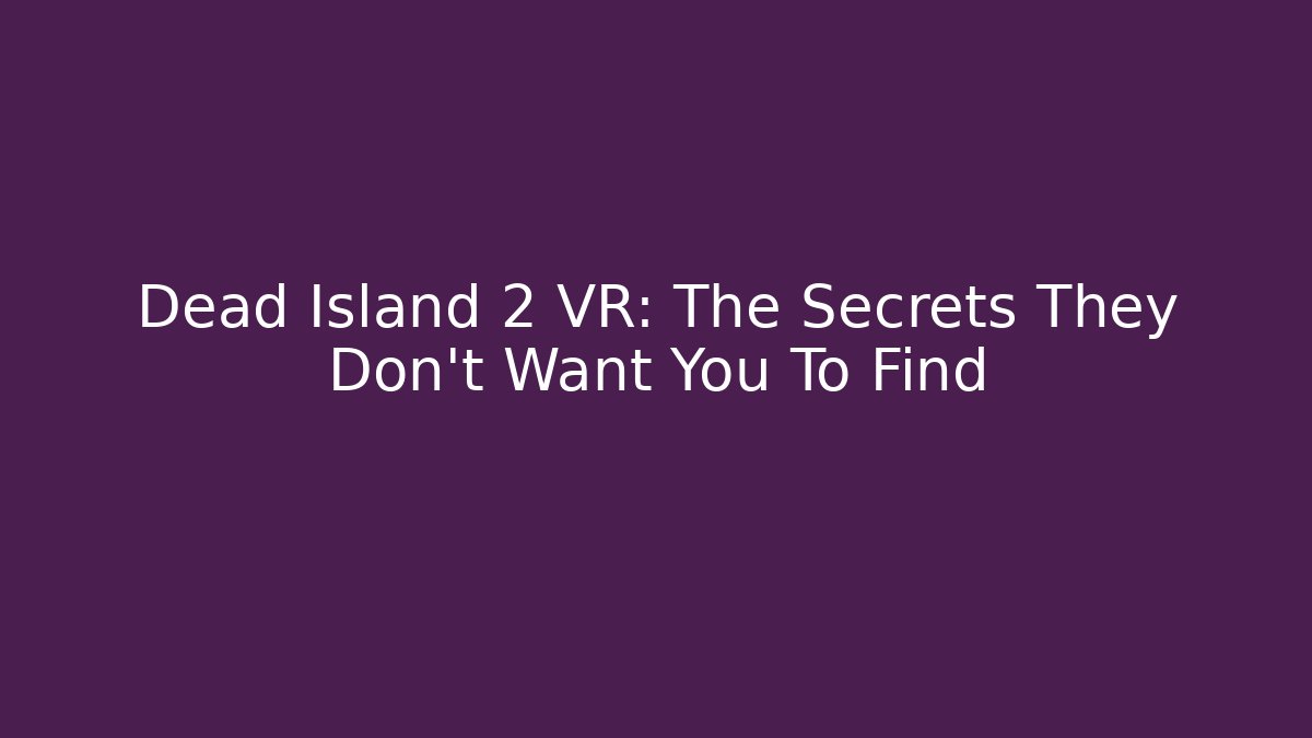 Dead Island 2 VR: The Secrets They Don't Want You To Find