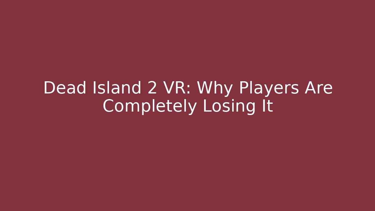 Dead Island 2 VR: Why Players Are Completely Losing It