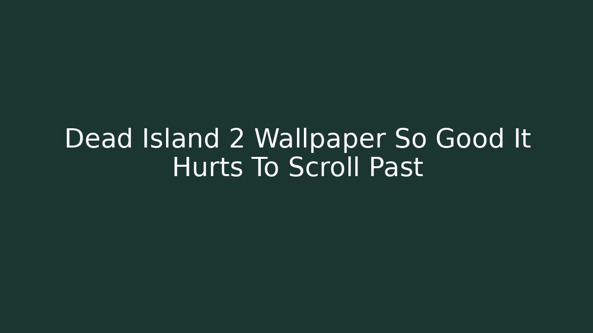 Dead Island 2 Wallpaper So Good It Hurts To Scroll Past