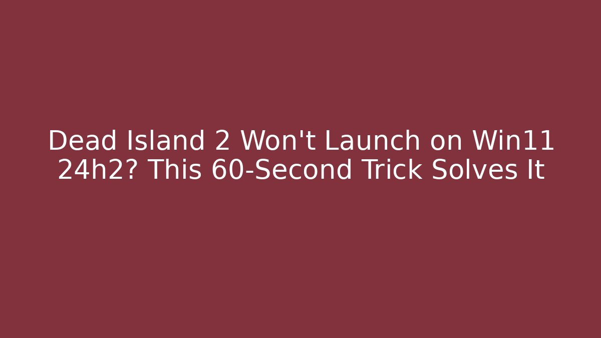 Dead Island 2 Won't Launch on Win11 24h2? This 60-Second Trick Solves It