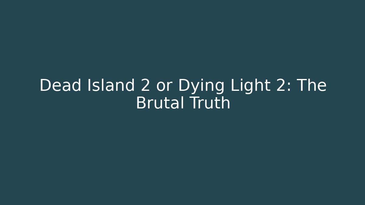 Dead Island 2 or Dying Light 2: The Brutal Truth