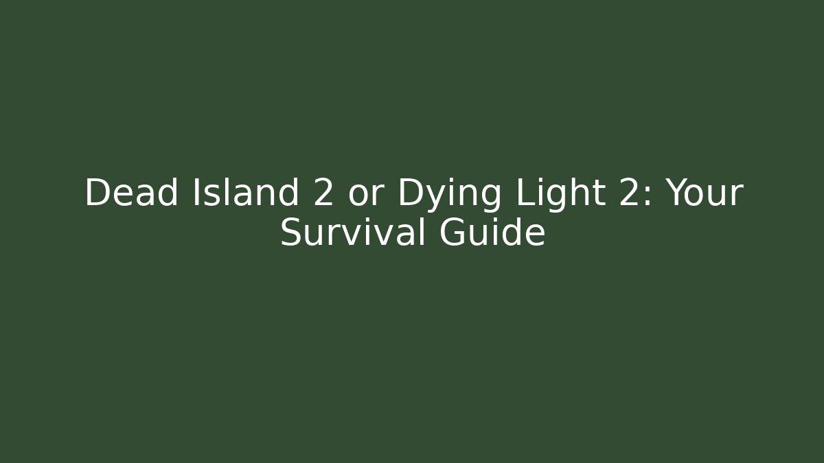Dead Island 2 or Dying Light 2: Your Survival Guide