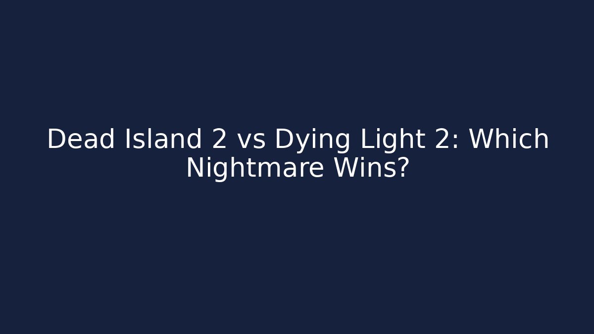 Dead Island 2 vs Dying Light 2: Which Nightmare Wins?