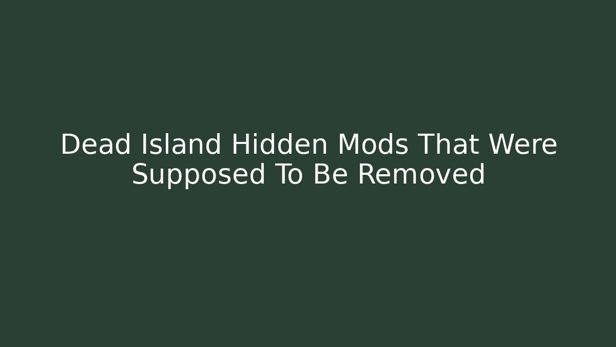 Dead Island Hidden Mods That Were Supposed To Be Removed - Create More Assets