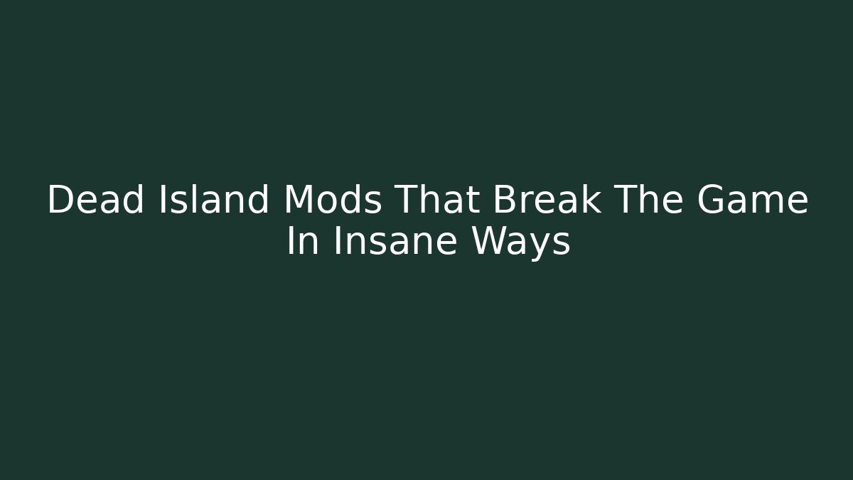 Dead Island Mods That Break The Game In Insane Ways