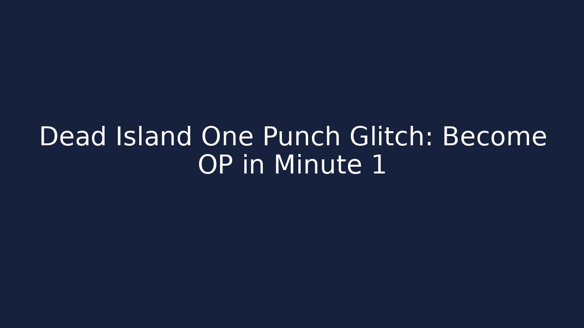 Dead Island One Punch Glitch: Become OP in Minute 1