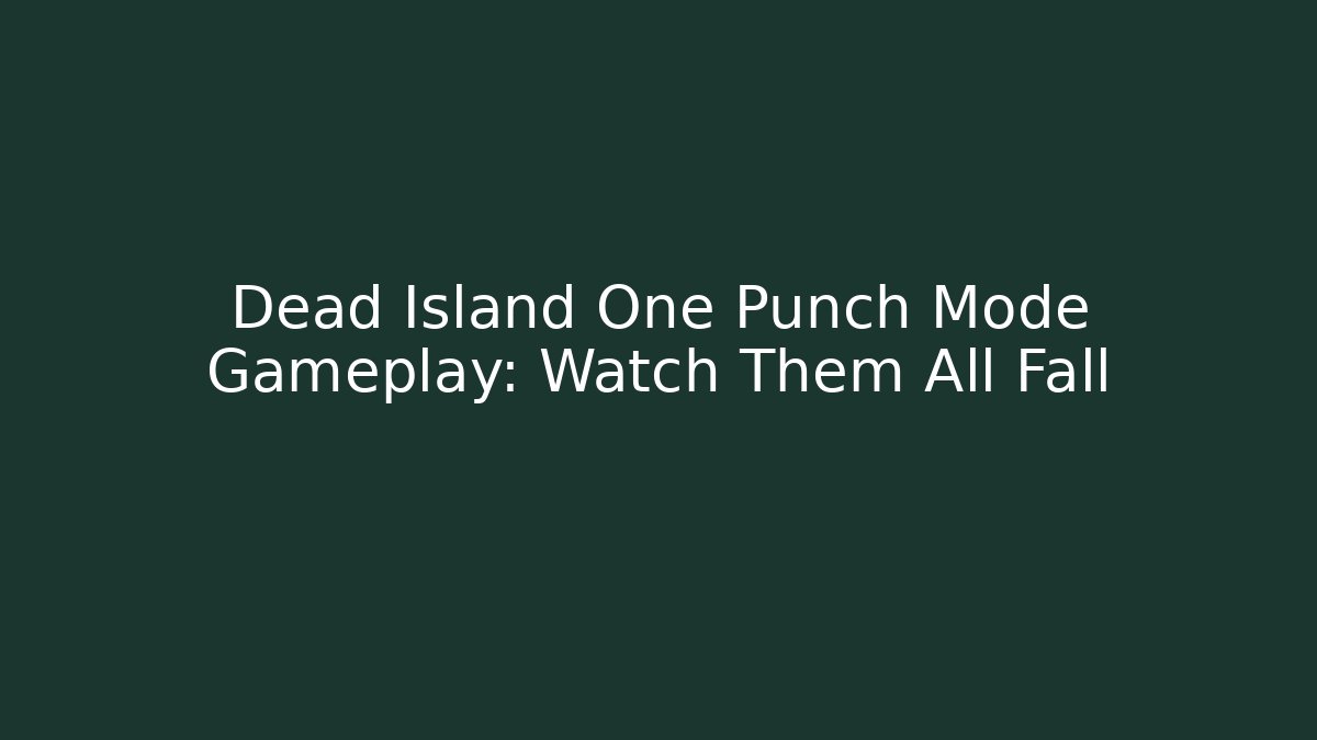 Dead Island One Punch Mode Gameplay: Watch Them All Fall