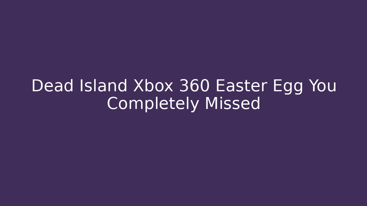 Dead Island Xbox 360 Easter Egg You Completely Missed