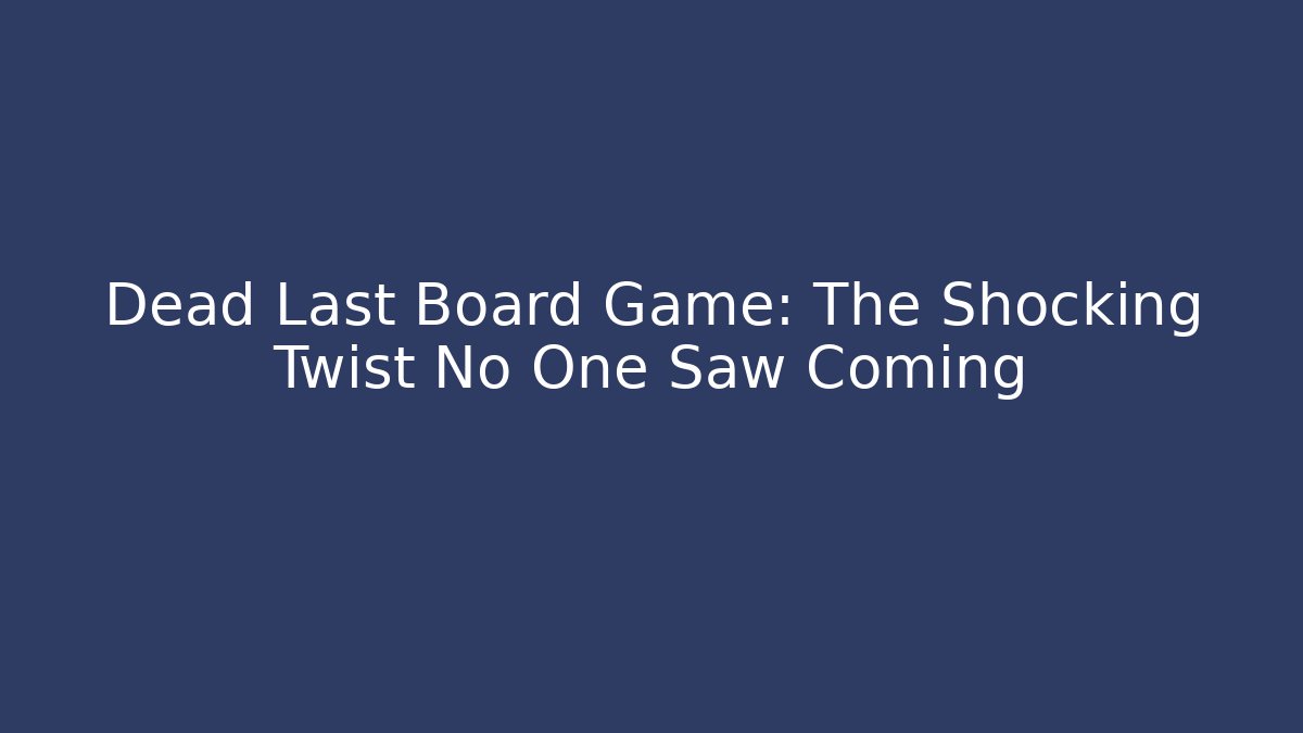 Dead Last Board Game: The Shocking Twist No One Saw Coming