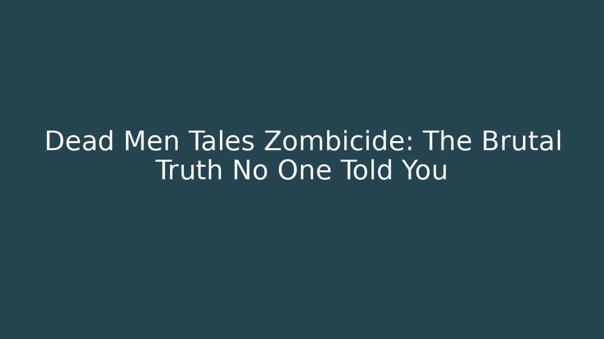 Dead Men Tales Zombicide: The Brutal Truth No One Told You