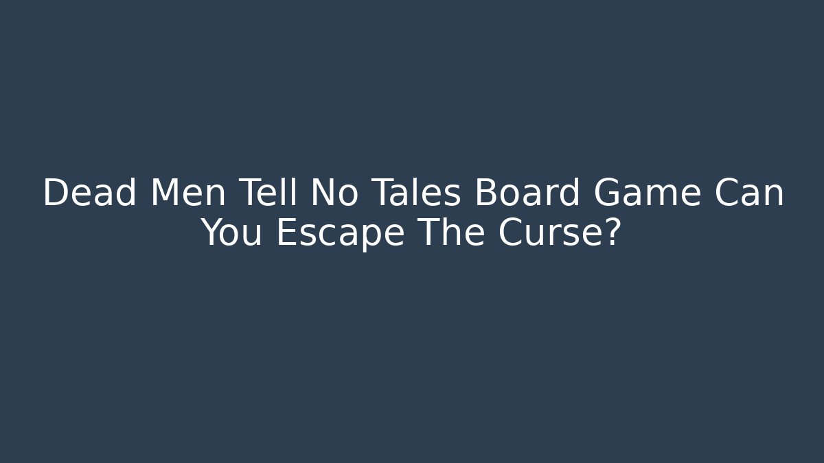 Dead Men Tell No Tales Board Game Can You Escape The Curse?