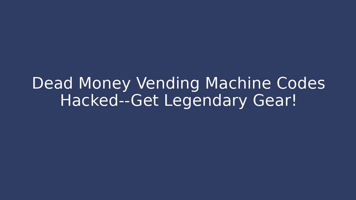 Dead Money Vending Machine Codes Hacked—Get Legendary Gear!