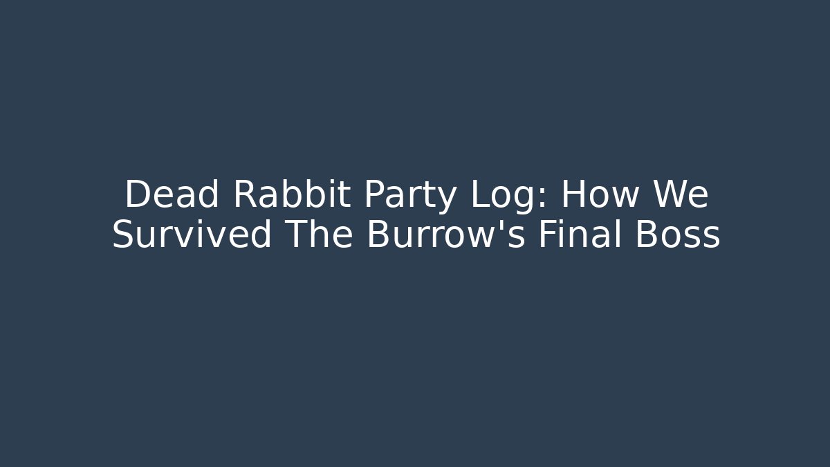 Dead Rabbit Party Log: How We Survived The Burrow’s Final Boss - Create More Assets
