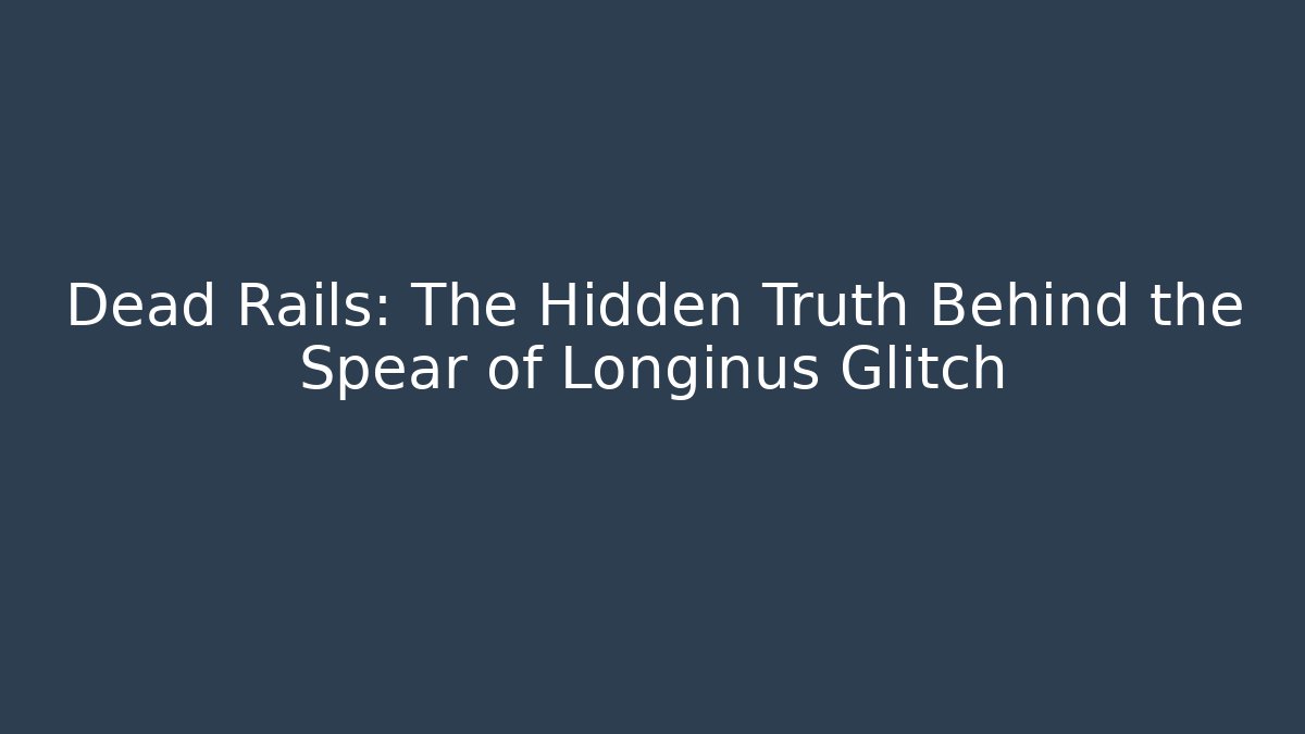 Dead Rails: The Hidden Truth Behind the Spear of Longinus Glitch