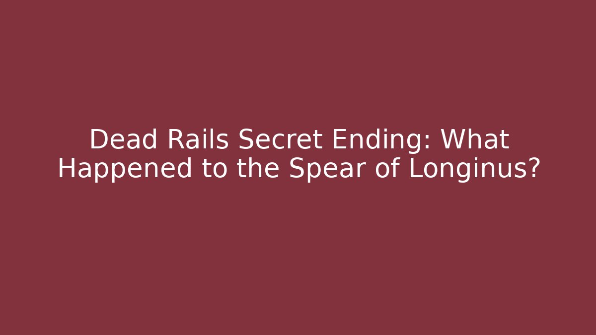 Dead Rails Secret Ending: What Happened to the Spear of Longinus?